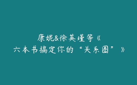 康妮&徐英瑾等《六本书搞定你的“关系圈”》-51自学联盟