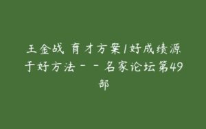 王金战 育才方案1好成绩源于好方法－－名家论坛第49部-51自学联盟