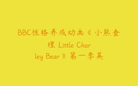 BBC性格养成动画《小熊查理 Little Charley Bear》第一季英文版全52集-51自学联盟