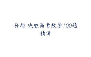 孙旭 决胜高考数学100题精讲-51自学联盟