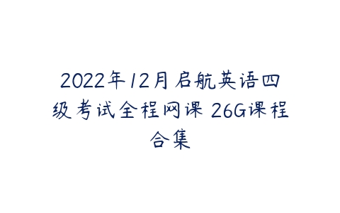 2022年12月启航英语四级考试全程网课 26G课程合集-51自学联盟