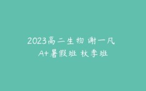 2023高二生物 谢一凡 A+暑假班 秋季班-51自学联盟