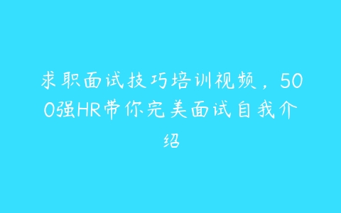 求职面试技巧培训视频，500强HR带你完美面试自我介绍-51自学联盟