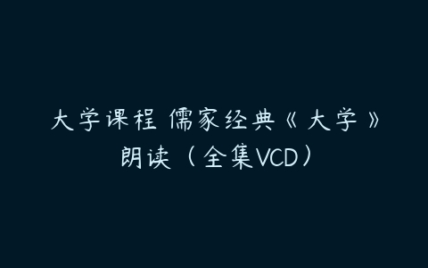 大学课程 儒家经典《大学》朗读（全集VCD）百度网盘下载