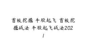 首板挖掘 牛股起飞 首板挖掘战法 牛股起飞战法2021-51自学联盟