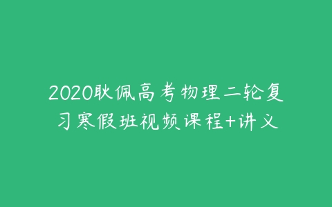 2020耿佩高考物理二轮复习寒假班视频课程+讲义-51自学联盟