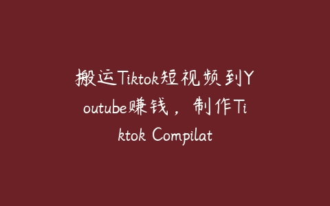 搬运Tiktok短视频到Youtube赚钱，制作Tiktok Compilation合集视频赚钱的方法-51自学联盟