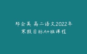 郑会英 高二语文2022年寒假目标A+班课程-51自学联盟