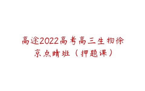 高途2022高考高三生物徐京点睛班（押题课）-51自学联盟