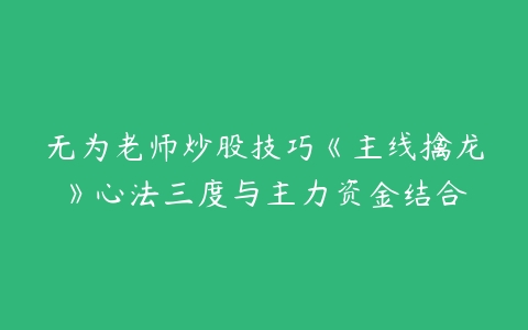 无为老师炒股技巧《主线擒龙》心法三度与主力资金结合-51自学联盟