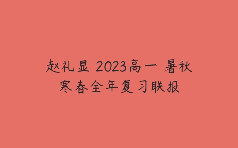 赵礼显 2023高一 暑秋寒春全年复习联报-51自学联盟