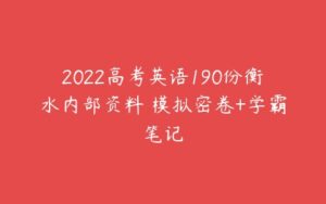 2022高考英语190份衡水内部资料 模拟密卷+学霸笔记-51自学联盟