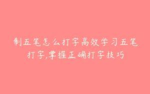 制五笔怎么打字高效学习五笔打字,掌握正确打字技巧-51自学联盟