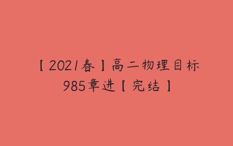 【2021春】高二物理目标985章进【完结】-51自学联盟