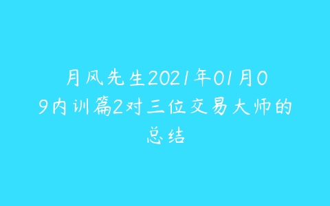 月风先生2021年01月09内训篇2对三位交易大师的总结-51自学联盟