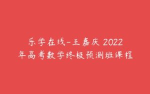 乐学在线-王嘉庆 2022年高考数学终极预测班课程-51自学联盟