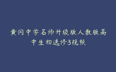 黄冈中学名师升级版人教版高中生物选修3视频-51自学联盟