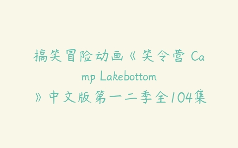 搞笑冒险动画《笑令营 Camp Lakebottom》中文版第一二季全104集下载-51自学联盟