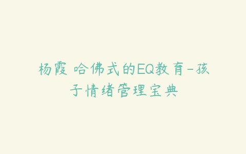 杨霞 哈佛式的EQ教育-孩子情绪管理宝典-51自学联盟