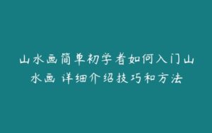 山水画简单初学者如何入门山水画 详细介绍技巧和方法-51自学联盟