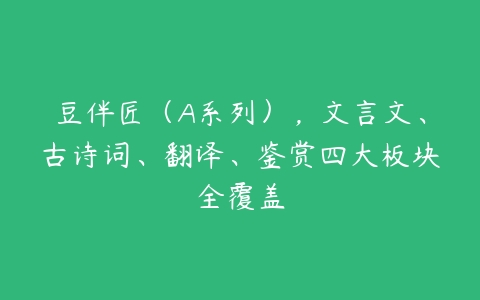 豆伴匠（A系列），文言文、古诗词、翻译、鉴赏四大板块全覆盖-51自学联盟