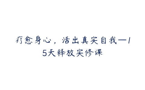 疗愈身心，活出真实自我—15天释放实修课-51自学联盟