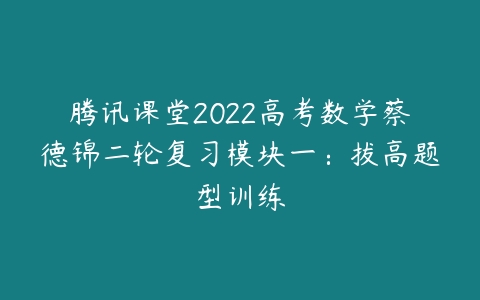 腾讯课堂2022高考数学蔡德锦二轮复习模块一：拔高题型训练-51自学联盟