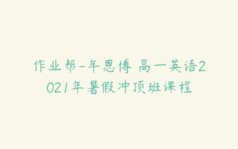 作业帮-牟恩博 高一英语2021年暑假冲顶班课程-51自学联盟