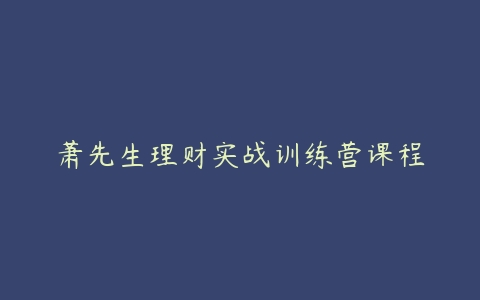 萧先生理财实战训练营课程-51自学联盟