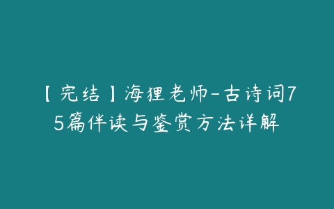 【完结】海狸老师-古诗词75篇伴读与鉴赏方法详解-51自学联盟