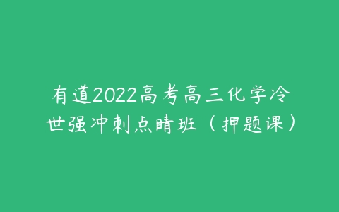 有道2022高考高三化学冷世强冲刺点睛班（押题课）-51自学联盟