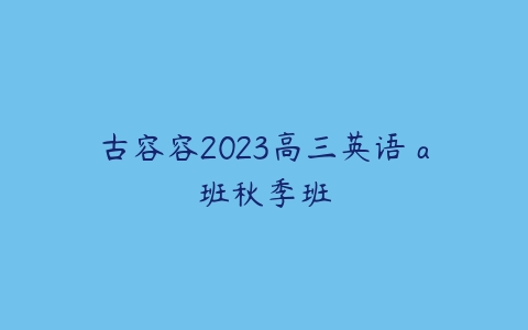 古容容2023高三英语 a班秋季班-51自学联盟