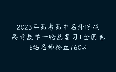 2023年高考高中名师佟硕高考数学一轮总复习+全国卷b站名师粉丝160w)-51自学联盟