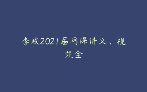 李政2021届网课讲义、视频全-51自学联盟