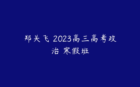郑关飞 2023高三高考政治 寒假班-51自学联盟