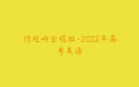 付炫屿全程班-2022年高考英语-51自学联盟