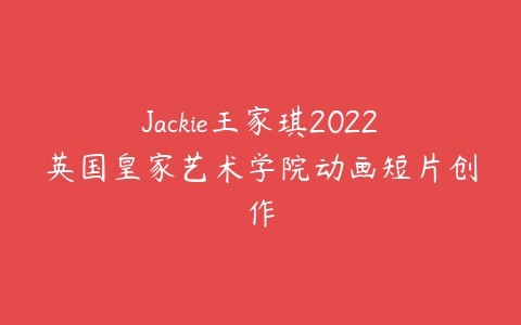 Jackie王家琪2022英国皇家艺术学院动画短片创作课程资源下载
