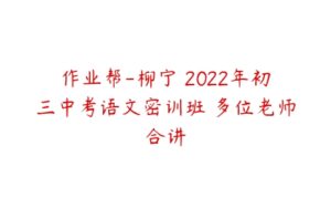 作业帮-柳宁 2022年初三中考语文密训班 多位老师合讲-51自学联盟