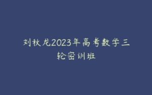 刘秋龙2023年高考数学三轮密训班-51自学联盟
