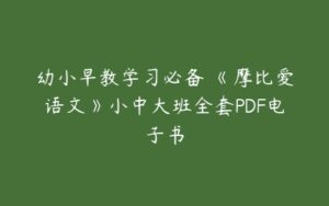 幼小早教学习必备 《摩比爱语文》小中大班全套PDF电子书-51自学联盟