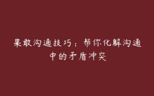 果敢沟通技巧：帮你化解沟通中的矛盾冲突-51自学联盟