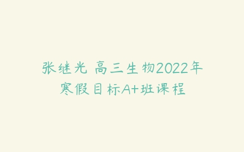 张继光 高三生物2022年寒假目标A+班课程-51自学联盟
