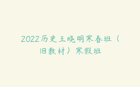 2022历史王晓明寒春班（旧教材）寒假班-51自学联盟