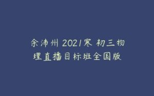 余沛州 2021寒 初三物理直播目标班全国版-51自学联盟