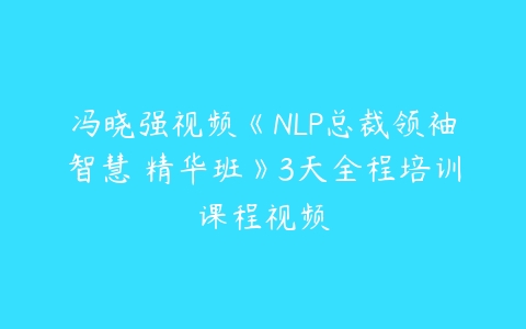 冯晓强视频《NLP总裁领袖智慧 精华班》3天全程培训课程视频-51自学联盟