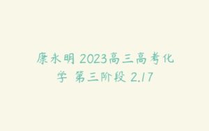 康永明 2023高三高考化学 第三阶段 2.17-51自学联盟