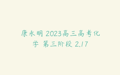康永明 2023高三高考化学 第三阶段 2.17-51自学联盟