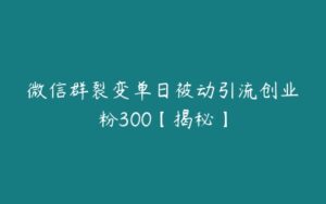 微信群裂变单日被动引流创业粉300【揭秘】-51自学联盟