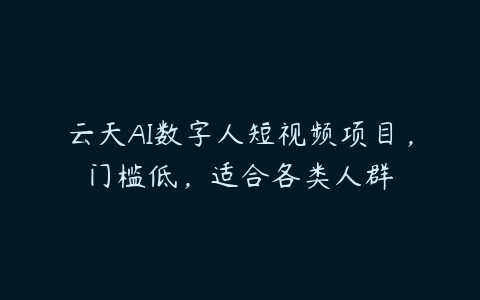 云天AI数字人短视频项目，门槛低，适合各类人群-51自学联盟