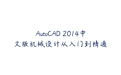 AutoCAD 2014中文版机械设计从入门到精通课程资源下载